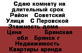 Сдаю комнату на длительный срок › Район ­ Советский › Улица ­ С.Перовской › Этажность дома ­ 5 › Цена ­ 6 000 - Брянская обл., Брянск г. Недвижимость » Квартиры аренда   . Брянская обл.